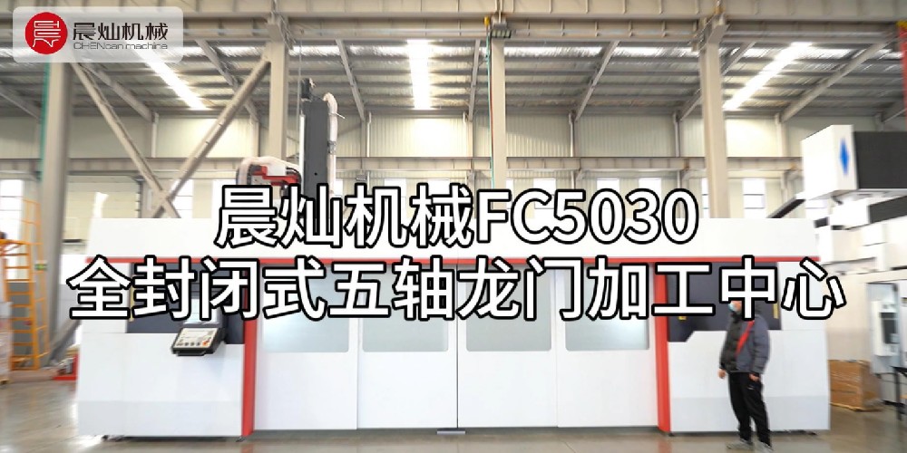 晨燦機(jī)械FC5030：高效全能的全封閉式五軸龍門加工中心