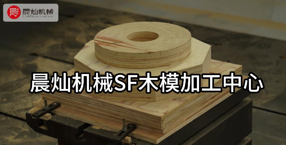 木有精度，何談匠心？晨燦SF智控木模加工方案